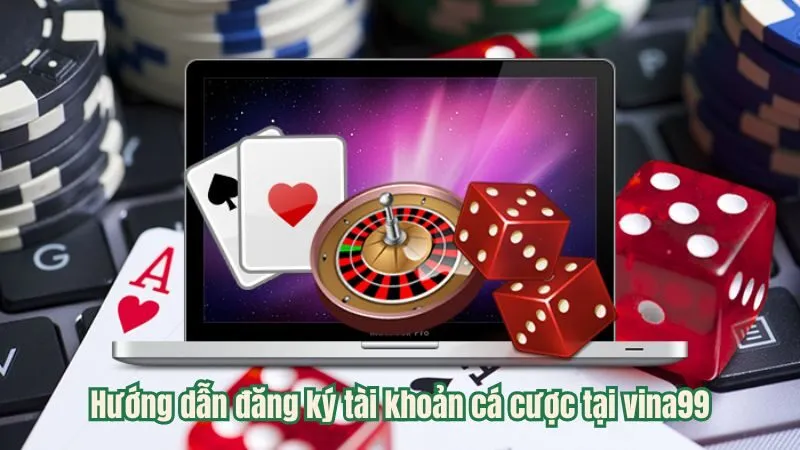 Hướng dẫn đăng ký tài khoản cá cược tại vina99