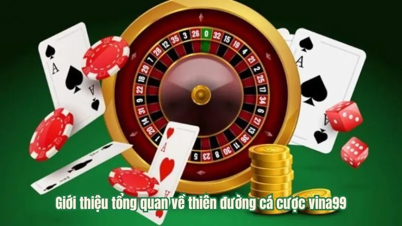 Giới thiệu tổng quan về thiên đường cá cược vina99