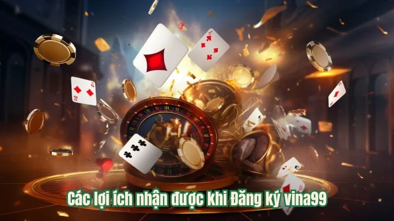 Các lợi ích nhận được khi Đăng ký vina99