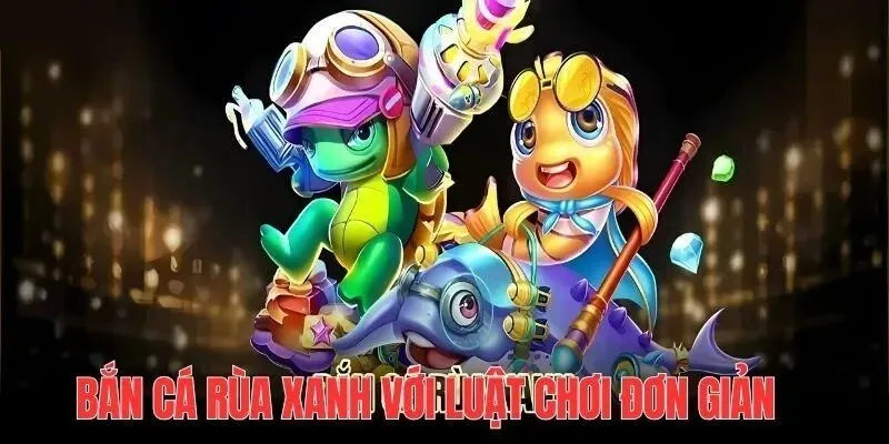 Luật chơi cơ bản của bắn cá rùa xanh