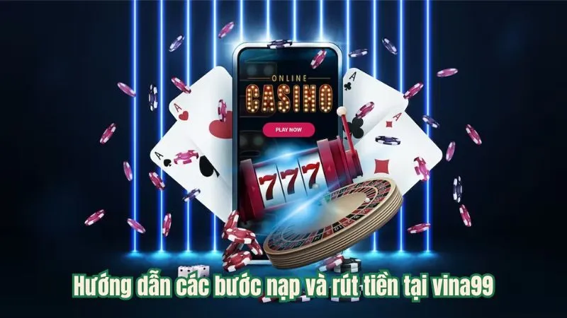 Hướng dẫn các bước nạp và rút tiền tại vina99