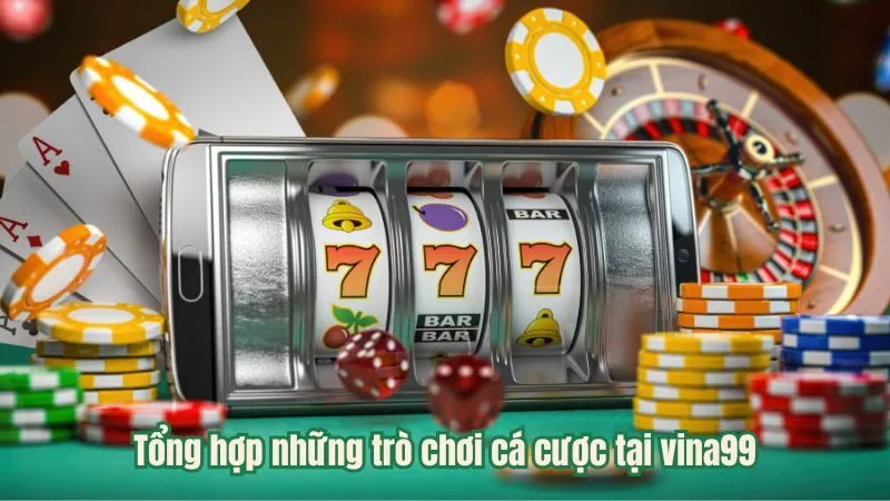 Tổng hợp những trò chơi cá cược tại vina99