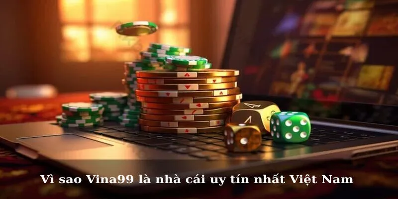 Vì sao Vina99 là nhà cái uy tín nhất Việt Nam